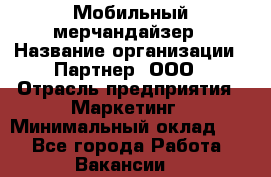 Мобильный мерчандайзер › Название организации ­ Партнер, ООО › Отрасль предприятия ­ Маркетинг › Минимальный оклад ­ 1 - Все города Работа » Вакансии   